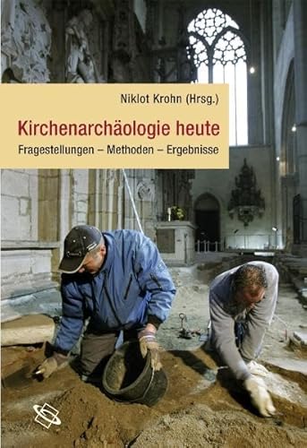 Kirchenarchäologie heute: Fragestellungen - Methoden - Ergebnisse