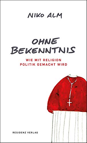 Ohne Bekenntnis: Wie mit Religion Politik gemacht wird von Residenz