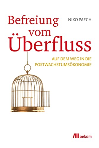 Befreiung vom Überfluss: Auf dem Weg in die Postwachstumsökonomie von Oekom Verlag GmbH