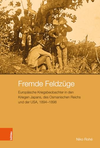 Fremde Feldzüge: Europäische Kriegsbeobachter in den Kriegen Japans, des Osmanischen Reichs und der USA, 1894-1898 (Peripherien: Neue Beiträge zur Europäischen Geschichte) von Böhlau Verlag Köln