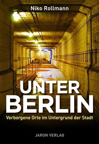 Unter Berlin: Verborgene Orte im Untergrund der Stadt von Jaron Verlag GmbH