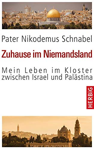 Zuhause im Niemandsland: Mein Leben im Kloster zwischen Israel und Palästina von Herbig Verlag