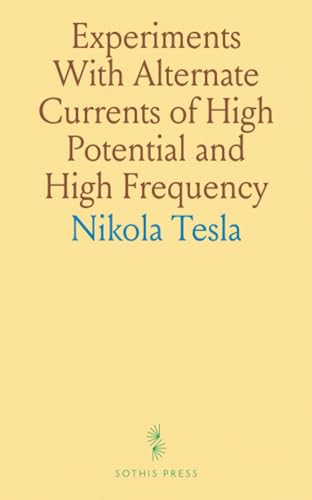Experiments With Alternate Currents of High Potential and High Frequency: A Lecture Delivered Before the Institution of Electrical Engineers, London von Sothis Press