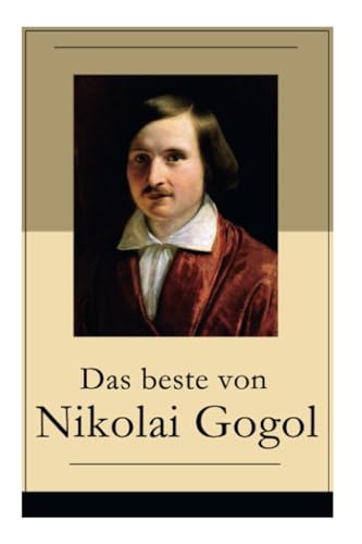 Das beste von Nikolai Gogol: Die toten Seelen + Taras Bulba + Petersburger Novellen: Die Nase + Das Porträt + Der Mantel + Der Newskij-Prospekt + Aufzeichnungen eines Wahnsinnigen und mehr