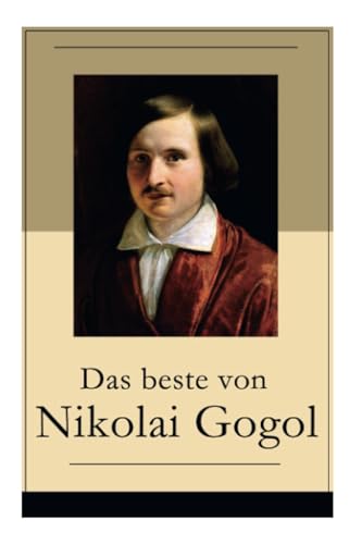 Das beste von Nikolai Gogol: Die toten Seelen + Taras Bulba + Petersburger Novellen: Die Nase + Das Porträt + Der Mantel + Der Newskij-Prospekt + Aufzeichnungen eines Wahnsinnigen und mehr von E-Artnow