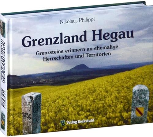 Grenzland Hegau: Grenzsteine erinnern an ehemalige Herschaften und Territorien von Rockstuhl Verlag