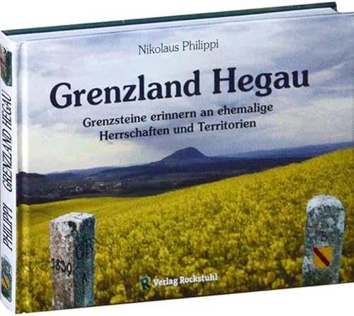 Grenzland Hegau: Grenzsteine erinnern an ehemalige Herschaften und Territorien: Grenzsteine erinnern an ehemalige Herrschaften und Territorien von Rockstuhl Verlag