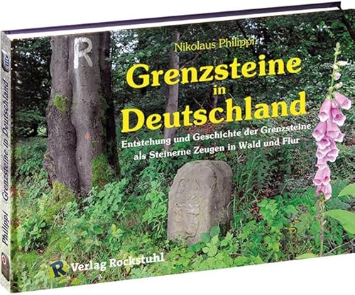 Grenzsteine in Deutschland: Entstehung und Geschichte der Grenzsteine als Steinerne Zeugen in Wald und Flur von Rockstuhl Verlag