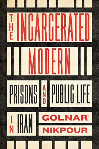 The Incarcerated Modern: Prisons and Public Life in Iran (Stanford Studies in Middle Eastern and Islamic Societies and Cultures)