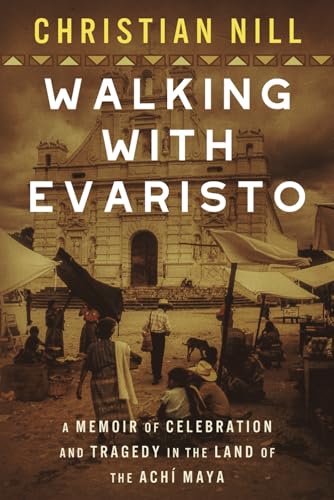 Walking With Evaristo: A Memoir of Celebration and Tragedy in the Land of the Achí Maya von Peace Corps Writers