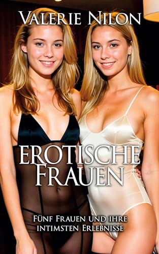 Erotische Frauen: Fünf Frauen und ihre intimsten Erlebnisse