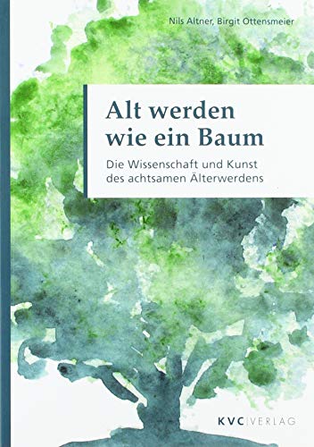 Alt werden wie ein Baum: Die Wissenschaft und Kunst des achtsamen Älterwerdens von KVC Verlag