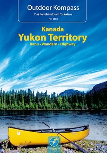 Kanada Yukon Territory: Die 20 schönsten Kanu- und Trekkingtouren (Outdoor Kompass)
