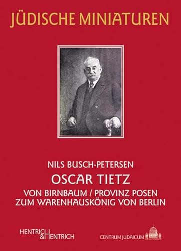 Oscar Tietz: Von Birnbaum/Provinz Posen zum Warenhauskönig von Berlin (Jüdische Miniaturen)