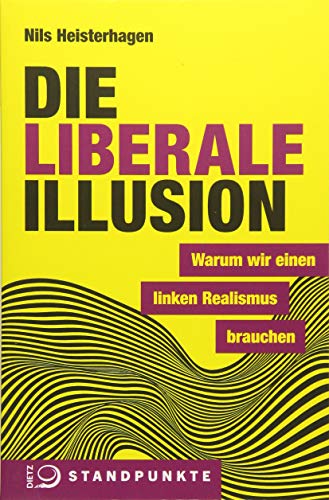 Die liberale Illusion: Warum wir einen linken Realismus brauchen von Dietz Verlag J.H.W. Nachf