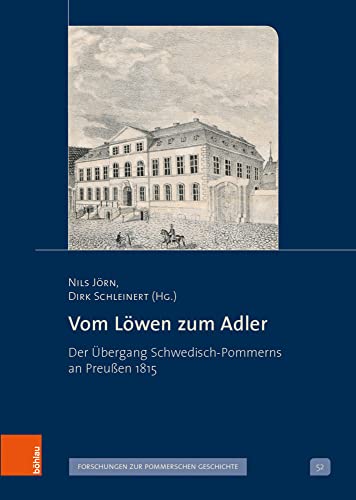 Vom Löwen zum Adler: Der Übergang Schwedisch-Pommerns an Preußen 1815 (Veröffentlichungen der Historischen Kommission für Pommern / Reihe V: Forschungen zur pommerschen Geschichte, Band 52) von Böhlau