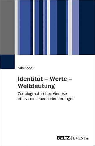 Identität – Werte – Weltdeutung: Zur biographischen Genese ethischer Lebensorientierungen von Beltz Juventa