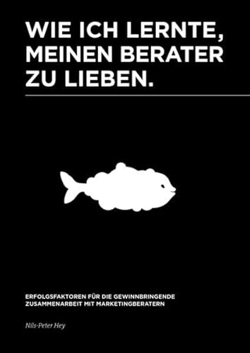 Wie ich lernte, meinen Berater zu lieben. Erfolgsfaktoren für die gewinnbringende Zusammenarbeit mit Marketingberatern. Praxis-Tipps für Beraterwahl, Strategieentwicklung und Marketingprojekte. Wie ich lernte, meinen Berater zu lieben. Erfolgsfaktoren für die gewinnbringende Zusammenarbeit mit Marketingberatern. Praxis-Tipps für Beraterwahl, Strategieentwicklung und Marketingprojekte.