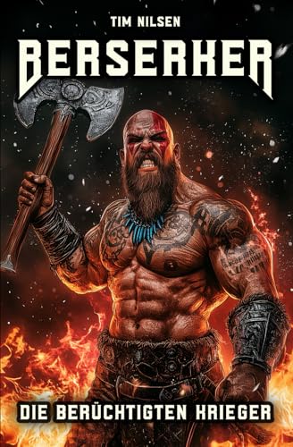 Berserker - Die berüchtigten Krieger: Die mystischen Kämpfer der nordischen Mythologie und ihre ewige Legende (Nordische Mythologie, Band 7)