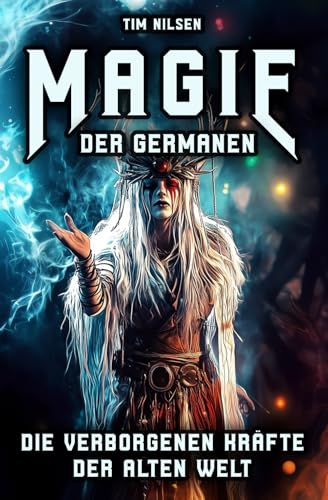 Magie der Germanen – Die verborgenen Kräfte der alten Welt: Eine Reise durch Mythologie, Zauberei und nordische Magie der Seherinnen, Zauberer und uralten Riten (Nordische Mythologie, Band 14) von Independently published