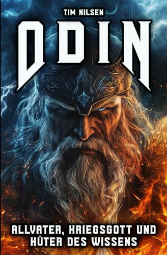 Odin - Allvater, Kriegsgott und Hüter des Wissens: Die Legende des mächtigsten Gottes der nordischen Mythologie (Nordische Mythologie, Band 12)