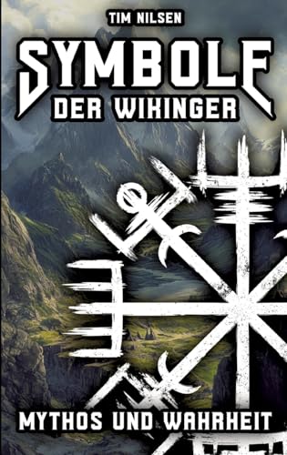 Symbole der Wikinger - Mythos und Wahrheit: Eine Enthüllung der isländischen Magie, ihrer Wurzeln und der Irrglaube in der heutigen Zeit (Nordische Mythologie)