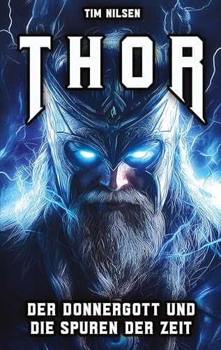 Thor - Der Donnergott und die Spuren der Zeit: Die Mythen, Legenden und der kulturelle Einfluss des nordischen Kriegergottes von den Wikingerzeiten bis heute (Nordische Mythologie)