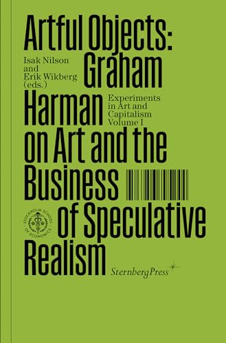 Artful Objects: Graham Harman on Art and the Business of Speculative Realism (Sternberg Press / Experiments in Art and Capitalism)