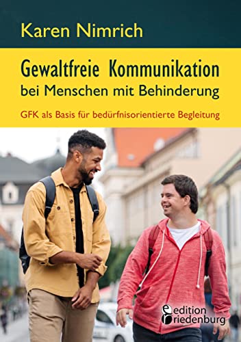 Gewaltfreie Kommunikation bei Menschen mit Behinderung: GFK als Basis für bedürfnisorientierte Begleitung: Ein unverzichtbarer GFK Praxis-Ratgeber mit ... zur direkten Umsetzung im Arbeitsalltag Gewaltfreie Kommunikation bei Menschen mit Behinderung: GFK als Basis für bedürfnisorientierte Begleitung: Ein unverzichtbarer GFK Praxis-Ratgeber mit ... zur direkten Umsetzung im Arbeitsalltag