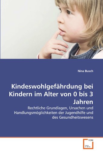 Kindeswohlgefährdung bei Kindern im Alter von 0 bis 3 Jahren: Rechtliche Grundlagen, Ursachen und Handlungsmöglichkeiten der Jugendhilfe und des Gesundheitswesens von VDM Verlag Dr. Müller
