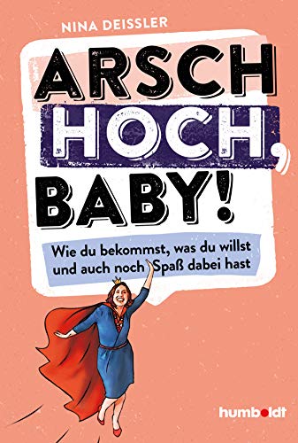 Arsch hoch, Baby!: Wie du bekommst, was du willst, und auch noch Spaß dabei hast von Humboldt Verlag