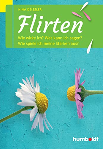 Flirten: Wie wirke ich? Was kann ich sagen? Wie spiele ich meine Stärken aus? von Humboldt Verlag