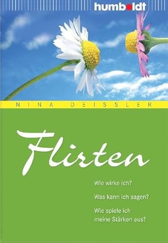 Flirten. Wie wirke ich? Was kann ich sagen? Wie spiele ich meine Stärken aus? (humboldt - Psychologie & Lebensgestaltung)