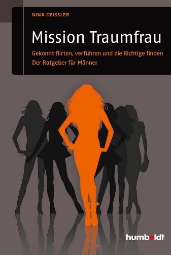 Mission Traumfrau: Gekonnt flirten, verführen und die Richtige finden. Der Ratgeber für Männer (humboldt - Psychologie & Lebensgestaltung)