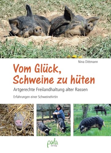 Vom Glück, Schweine zu hüten: Artgerechte Freilandhaltung alter Rassen - Erfahrungen einer Schweinehirtin von Pala- Verlag GmbH