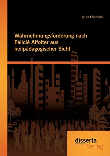 Wahrnehmungsförderung nach Félicié Affolter aus heilpädagogischer Sicht von Disserta Verlag