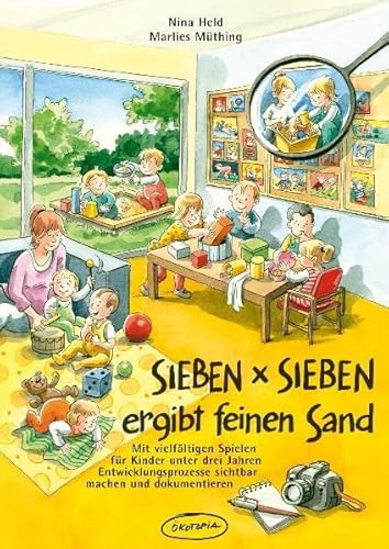 SIEBEN x SIEBEN ergibt feinen Sand: Mit vielfältigen Spielen für Kinder unter drei Jahren Entwicklungsprozesse sichtbar machen und dokumentieren