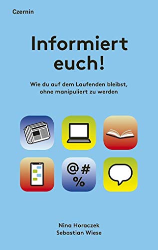 Informiert euch!: Wie du auf dem Laufenden bleibst, ohne manipuliert zu werden