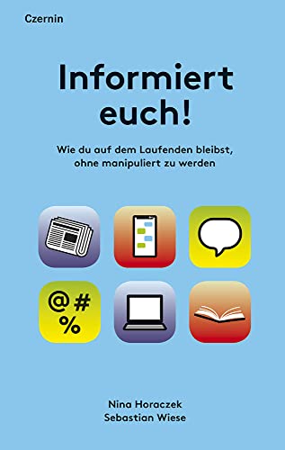 Informiert euch!: Wie du auf dem Laufenden bleibst, ohne manipuliert zu werden von Czernin Verlags GmbH