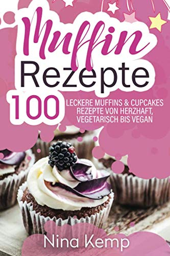 Muffin Rezepte: 100 leckere Muffins & Cupcakes Rezepte von herzhaft, vegetarisch bis vegan von Independently published