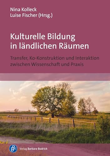 Kulturelle Bildung in ländlichen Räumen: Transfer, Ko-Konstruktion und Interaktion zwischen Wissenschaft und Praxis von Verlag Barbara Budrich