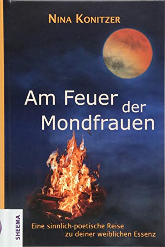 Am Feuer der Mondfrauen: Eine sinnlich-poetische Reise zu deiner weiblichen Essenz von Sheema Medien Verlag