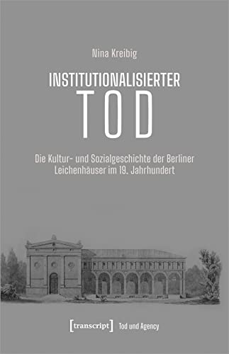 Institutionalisierter Tod: Die Kultur- und Sozialgeschichte der Berliner Leichenhäuser im 19. Jahrhundert (Tod und Agency: Interdisziplinäre Studien zum Lebensende) von Transcript Verlag
