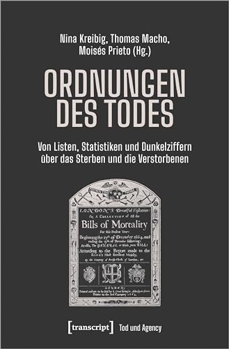 Ordnungen des Todes: Von Listen, Statistiken und Dunkelziffern über das Sterben und die Verstorbenen (Tod und Agency: Interdisziplinäre Studien zum Lebensende)