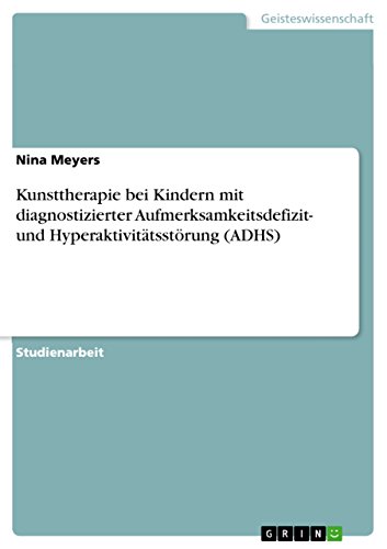 Kunsttherapie bei Kindern mit diagnostizierter Aufmerksamkeitsdefizit- und Hyperaktivitätsstörung (ADHS) von Grin Verlag