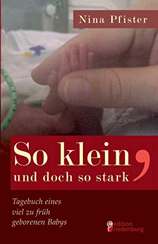 So klein, und doch so stark - Tagebuch eines viel zu früh geborenen Babys: Eine Frühchen-Mutter erzählt von edition riedenburg