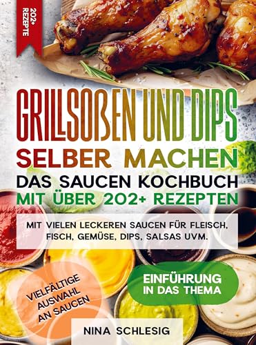 Grillsoßen und Dips selber machen ¿ Das Saucen Kochbuch mit über 202+ Rezepten: Mit vielen leckeren Saucen für Fleisch, Fisch, Gemüse, Dips, Salsas uvm.