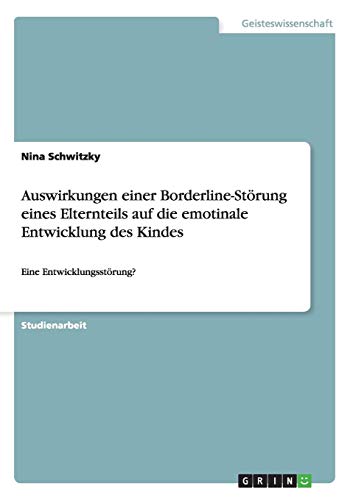 Auswirkungen einer Borderline-Störung eines Elternteils auf die emotinale Entwicklung des Kindes: Eine Entwicklungsstörung? Auswirkungen einer Borderline-Störung eines Elternteils auf die emotinale Entwicklung des Kindes: Eine Entwicklungsstörung? von Books on Demand