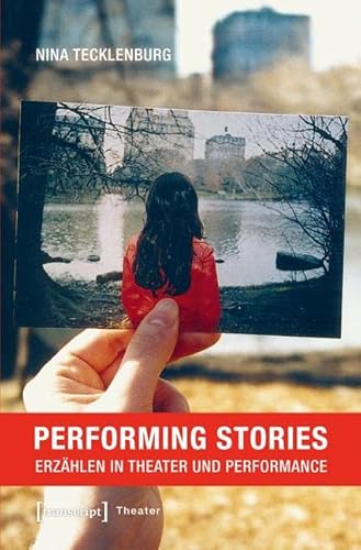 Performing Stories: Erzählen in Theater und Performance von Transcript Verlag