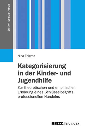 Kategorisierung in der Kinder- und Jugendhilfe: Zur theoretischen und empirischen Erklärung eines Schlüsselbegriffs professionellen Handelns (Edition Soziale Arbeit)